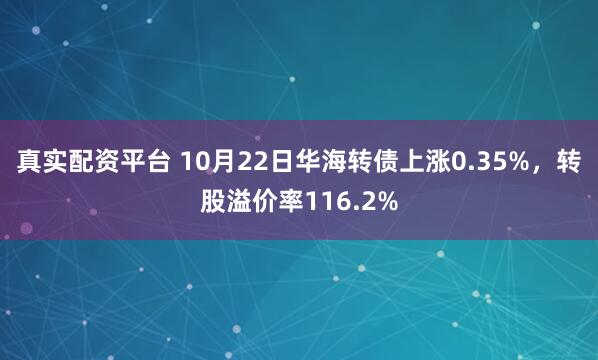 真实配资平台 10月22日华海转债上涨0.35%，转股溢价率116.2%