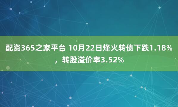 配资365之家平台 10月22日烽火转债下跌1.18%，转股溢价率3.52%