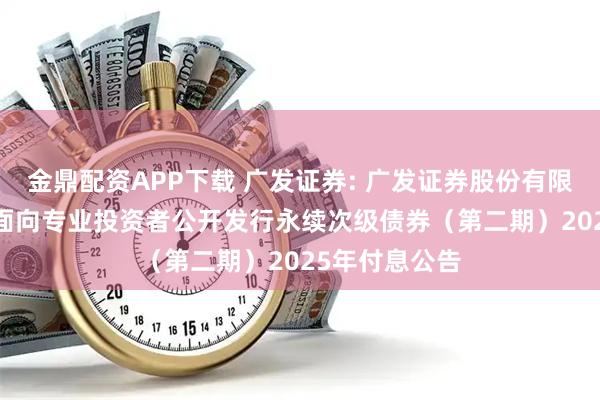 金鼎配资APP下载 广发证券: 广发证券股份有限公司2024年面向专业投资者公开发行永续次级债券(第二期)2025年付息公告
