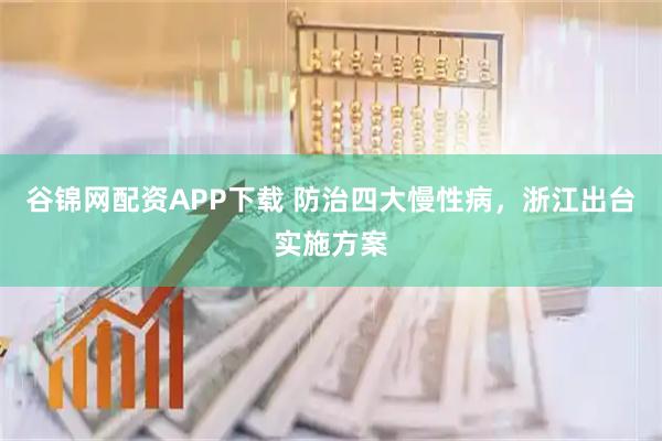 谷锦网配资APP下载 防治四大慢性病,浙江出台实施方案