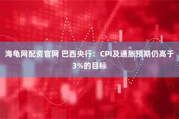 海龟网配资官网 巴西央行：CPI及通胀预期仍高于3%的目标