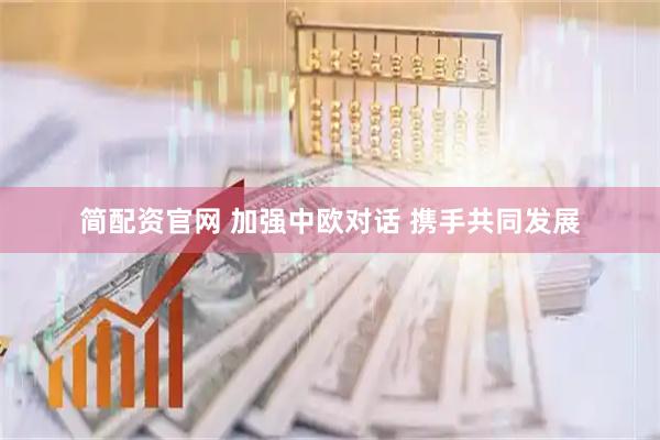 简配资官网 加强中欧对话 携手共同发展