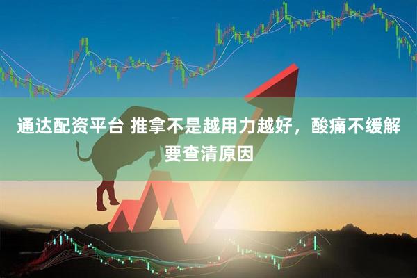 通达配资平台 推拿不是越用力越好，酸痛不缓解要查清原因