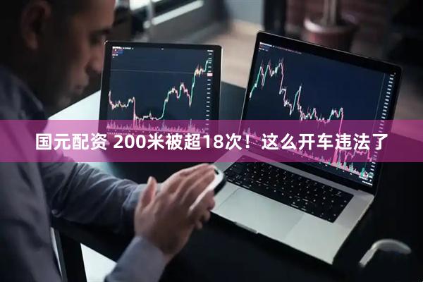 国元配资 200米被超18次！这么开车违法了