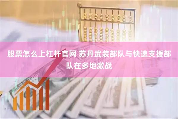 股票怎么上杠杆官网 苏丹武装部队与快速支援部队在多地激战